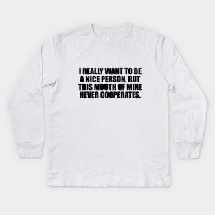 I really want to be a nice person, but this mouth of mine never cooperates Kids Long Sleeve T-Shirt